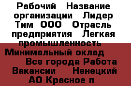 Рабочий › Название организации ­ Лидер Тим, ООО › Отрасль предприятия ­ Легкая промышленность › Минимальный оклад ­ 27 000 - Все города Работа » Вакансии   . Ненецкий АО,Красное п.